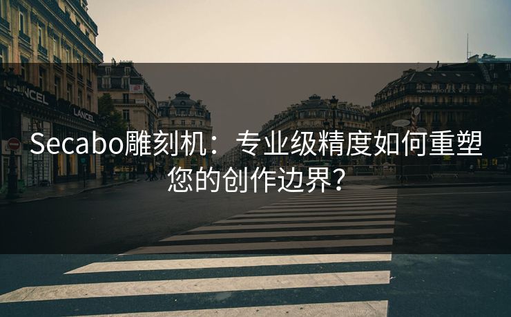 Secabo雕刻机：专业级精度如何重塑您的创作边界？
