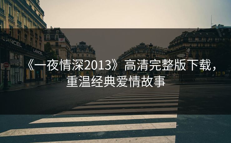 《一夜情深2013》高清完整版下载，重温经典爱情故事