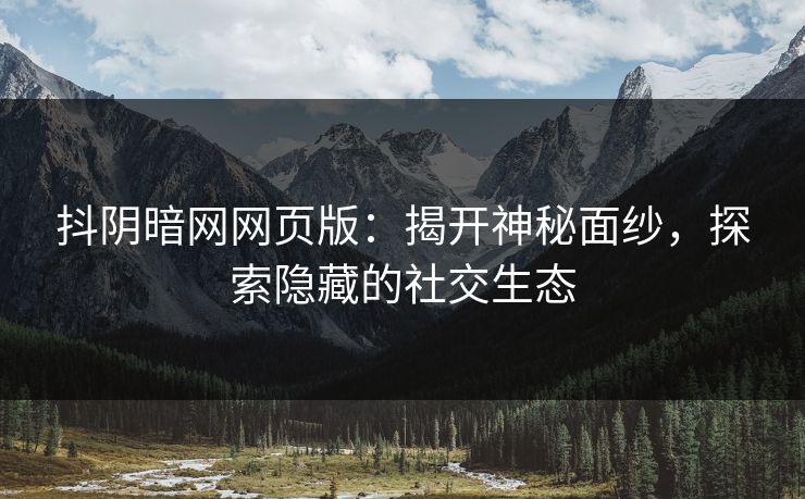 抖阴暗网网页版：揭开神秘面纱，探索隐藏的社交生态