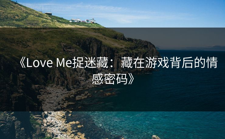 《Love Me捉迷藏：藏在游戏背后的情感密码》