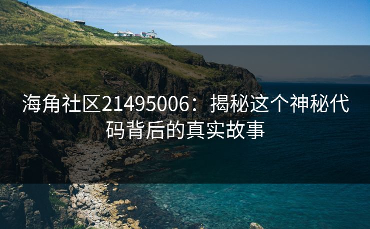 海角社区21495006：揭秘这个神秘代码背后的真实故事