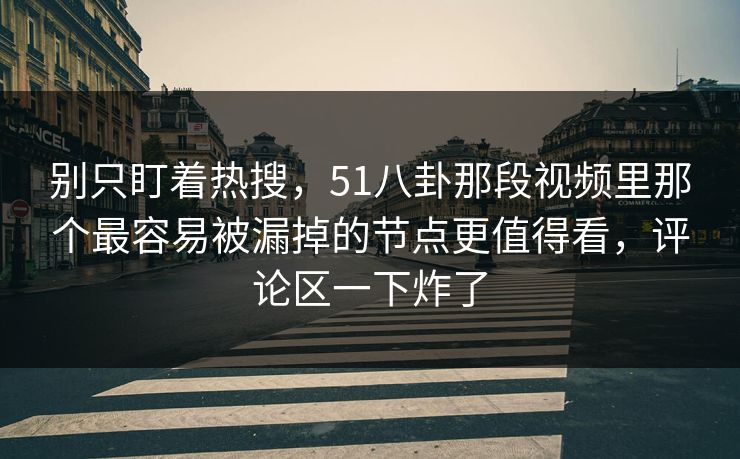 别只盯着热搜，51八卦那段视频里那个最容易被漏掉的节点更值得看，评论区一下炸了