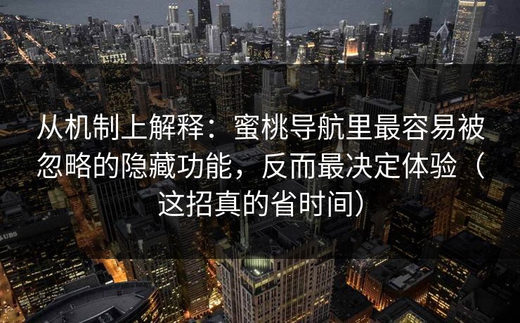 从机制上解释：蜜桃导航里最容易被忽略的隐藏功能，反而最决定体验（这招真的省时间）